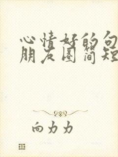 心情好的句子发朋友圈简短幽默