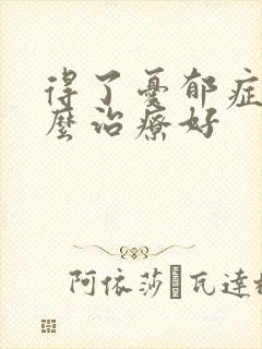 得了忧郁症该怎么治疗好