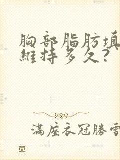 胸部脂肪填充能维持多久?
