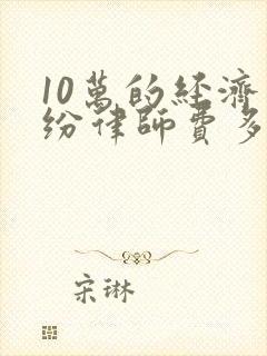 10万的经济纠纷律师费多少