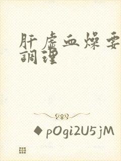 肝虚血燥要怎么调理