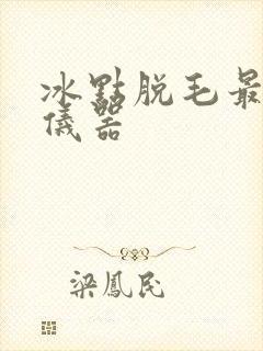 冰点脱毛最好的仪器
