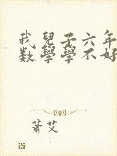 我儿子六年级了数学学不好怎么办