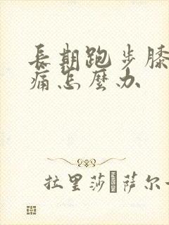 长期跑步膝盖疼痛怎么办