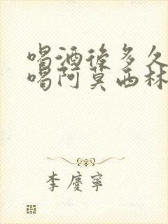喝酒后多久可以喝阿莫西林