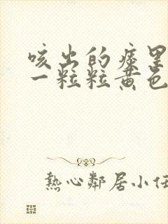 咳出的痰里面有一粒粒黄色小颗粒