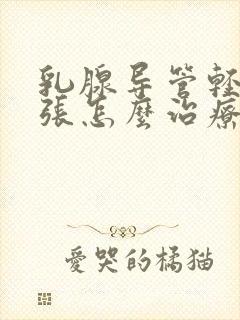 乳腺导管轻度扩张怎么治疗