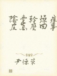 阴囊干燥痒是脱皮怎么回事