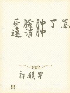 牙脸肿了怎么快速消肿