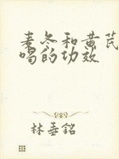 麦冬和黄芪泡水喝的功效