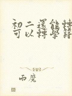 初二还能转学吗可以转学籍吗