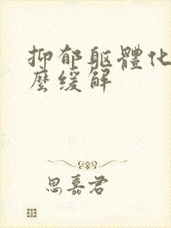 抑郁躯体化该怎么缓解