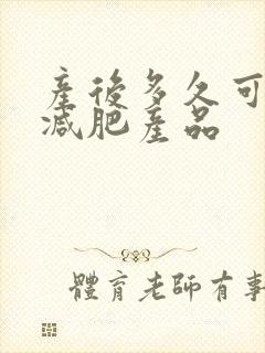 产后多久可以用减肥产品