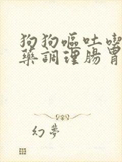 狗狗呕吐吃什么药调理肠胃炎