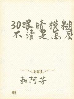 30眼睛模糊看不清是怎么回事