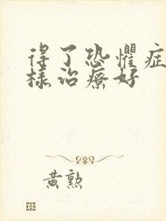 得了恐惧症怎么样治疗好