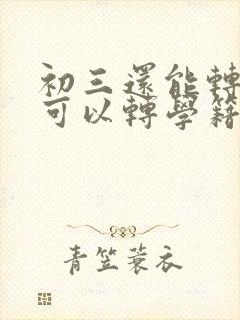 初三还能转学吗可以转学籍吗