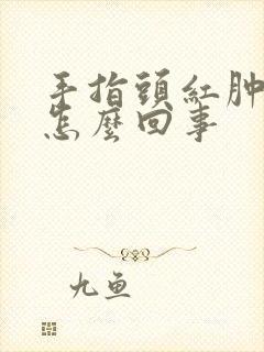 手指头红肿胀是怎么回事