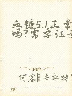 血糖5.1正常吗?需要注意什么吗?