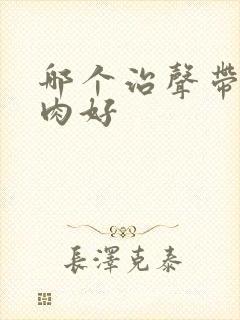哪个治声带有息肉好