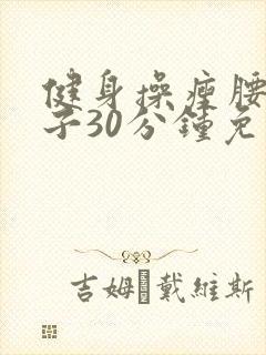 健身操瘦腰瘦肚子30分钟免费视频