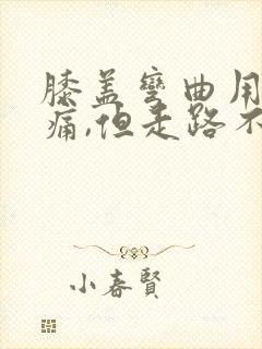 膝盖弯曲用力会痛,但走路不痛