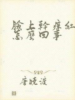 脸上干痒红脱皮怎么回事