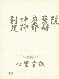 到什么医院治重度抑郁好