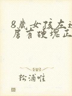 8岁女孩左边乳房有硬块正常吗