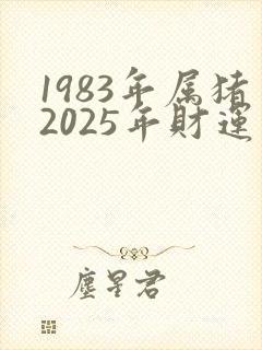 1983年属猪2025年财运如何