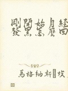 刚开始月经颜色发黑怎么回事