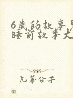 6岁的故事儿童睡前故事大全