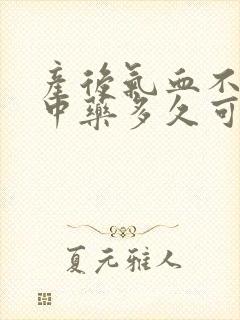 产后气血不足吃中药多久可以调理好