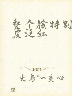 整个脸特别干脱皮泛红