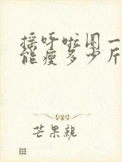 摇呼啦圈一个月能瘦多少斤