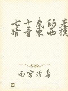 七十岁的老人眼睛看东西模糊是怎么回事