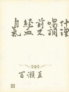 月经前喝什么补气血又调理