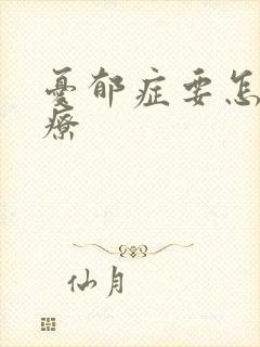 忧郁症要怎样治疗