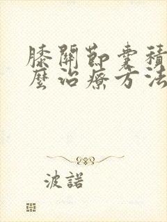 膝关节囊积液怎么治疗方法