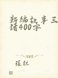 新编故事三只小猪400字封面