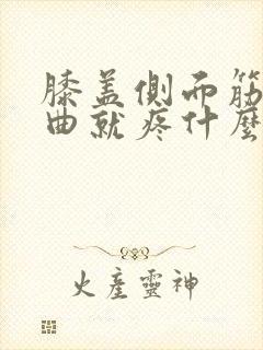 膝盖侧面筋疼弯曲就疼什么原因