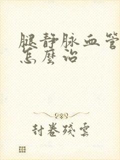 腿静脉血管曲张怎么治