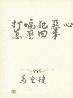 打嗝犯恶心想吐怎么回事