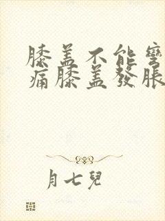 膝盖不能弯曲疼痛膝盖发胀
