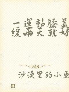 一运动膝盖就疼缓两天就好