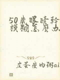 50岁眼睛干涩模糊怎么办封面