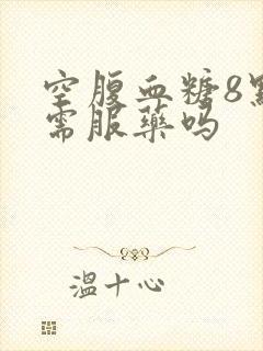 空腹血糖8点2需服药吗