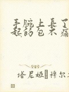 手腕上长了个凸起的包不痛不痒