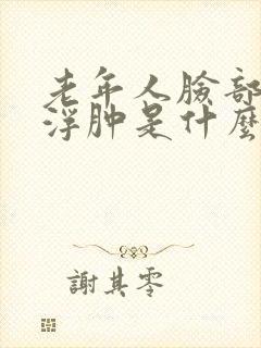 老年人脸部眼睛浮肿是什么原因