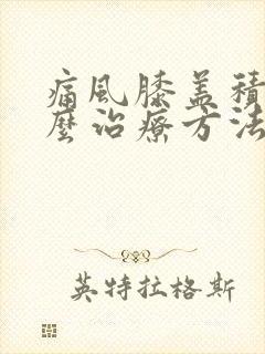 痛风膝盖积液怎么治疗方法